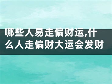 哪些人易走偏财运,什么人走偏财大运会发财