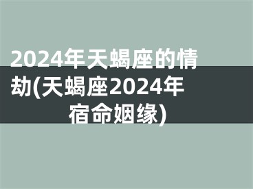 2024年天蝎座的情劫(天蝎座2024年宿命姻缘)