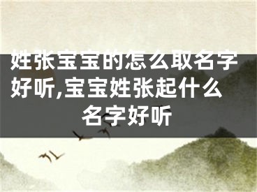 姓张宝宝的怎么取名字好听,宝宝姓张起什么名字好听