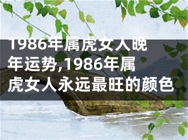 1986年属虎女人晚年运势,1986年属虎女人永远最旺的颜色