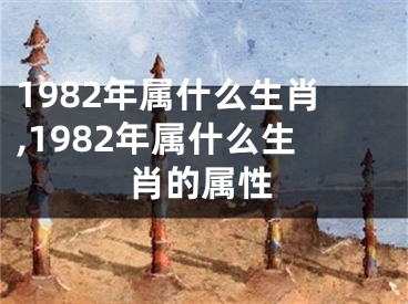 1982年属什么生肖,1982年属什么生肖的属性