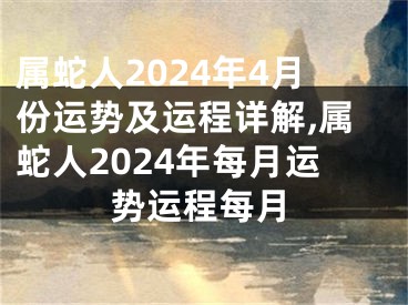 属蛇人2024年4月份运势及运程详解,属蛇人2024年每月运势运程每月