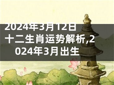 2024年3月12日十二生肖运势解析,2024年3月出生