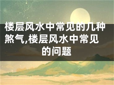 楼层风水中常见的几种煞气,楼层风水中常见的问题