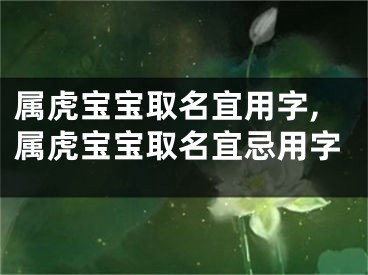 属虎宝宝取名宜用字,属虎宝宝取名宜忌用字