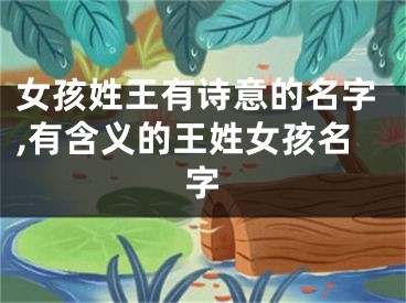 女孩姓王有诗意的名字,有含义的王姓女孩名字