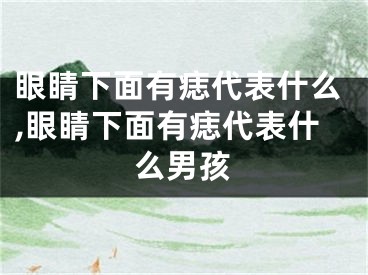 眼睛下面有痣代表什么,眼睛下面有痣代表什么男孩