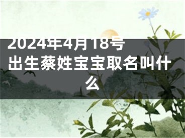2024年4月18号出生蔡姓宝宝取名叫什么