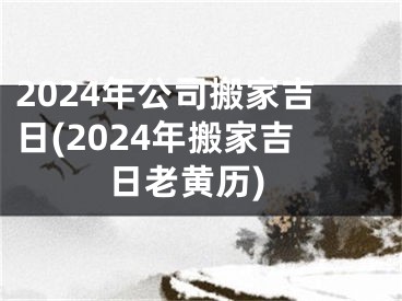 2024年公司搬家吉日(2024年搬家吉日老黄历)