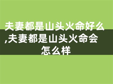 夫妻都是山头火命好么,夫妻都是山头火命会怎么样