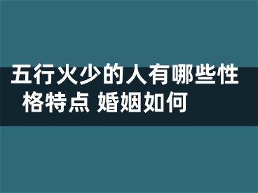 五行火少的人有哪些性格特点 婚姻如何 