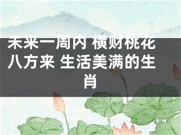 未来一周内 横财桃花八方来 生活美满的生肖