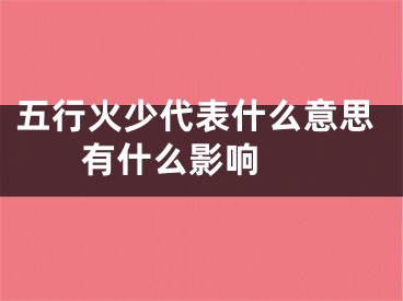 五行火少代表什么意思 有什么影响 