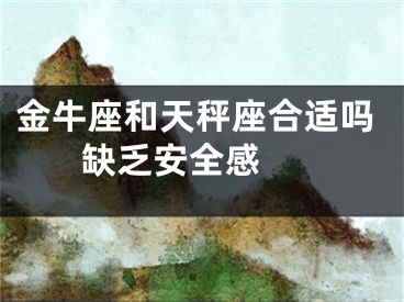 金牛座和天秤座合适吗 缺乏安全感 