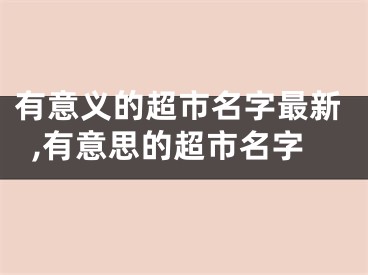 有意义的超市名字最新,有意思的超市名字