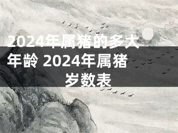 2024年属猪的多大年龄 2024年属猪岁数表