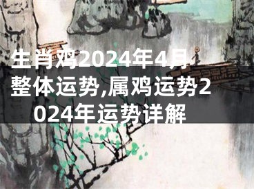 生肖鸡2024年4月整体运势,属鸡运势2024年运势详解