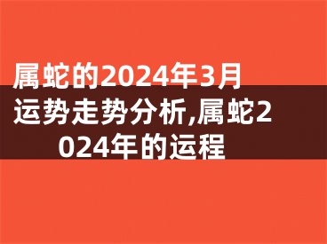 属蛇的2024年3月运势走势分析,属蛇2024年的运程
