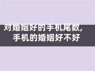 对婚姻好的手机尾数,手机的婚姻好不好