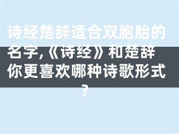 诗经楚辞适合双胞胎的名字,《诗经》和楚辞你更喜欢哪种诗歌形式?