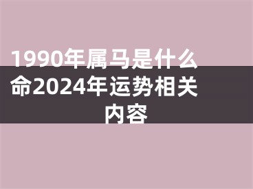1990年属马是什么命2024年运势相关内容