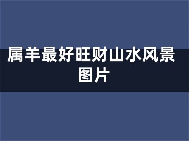 属羊最好旺财山水风景图片
