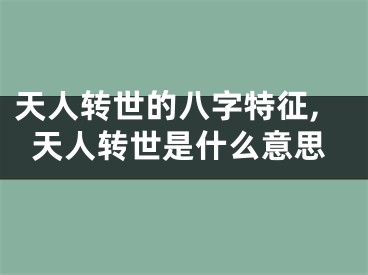 天人转世的八字特征,天人转世是什么意思