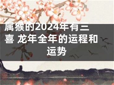 属猴的2024年有三喜 龙年全年的运程和运势