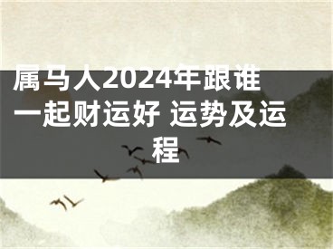 属马人2024年跟谁一起财运好 运势及运程