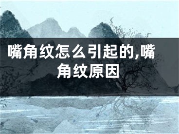 嘴角纹怎么引起的,嘴角纹原因