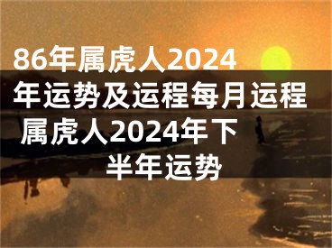 86年属虎人2024年运势及运程每月运程 属虎人2024年下半年运势