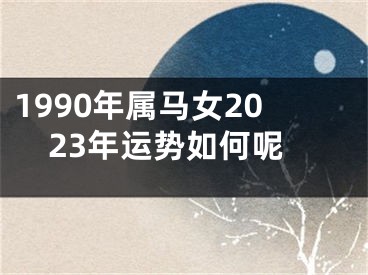 1990年属马女2023年运势如何呢