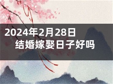 2024年2月28日结婚嫁娶日子好吗