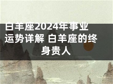 白羊座2024年事业运势详解 白羊座的终身贵人