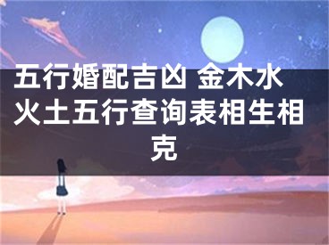 五行婚配吉凶 金木水火土五行查询表相生相克