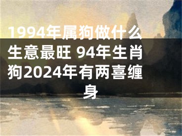 1994年属狗做什么生意最旺 94年生肖狗2024年有两喜缠身