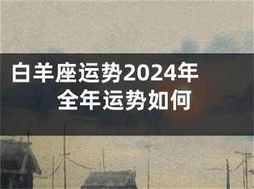 白羊座运势2024年全年运势如何