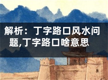 解析：丁字路口风水问题,丁字路口啥意思