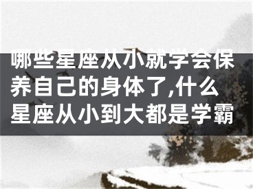 哪些星座从小就学会保养自己的身体了,什么星座从小到大都是学霸