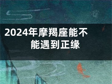 2024年摩羯座能不能遇到正缘
