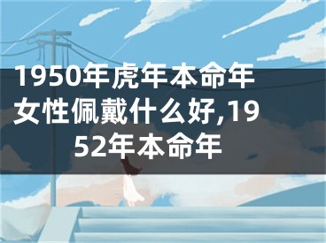 1950年虎年本命年女性佩戴什么好,1952年本命年