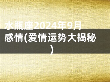 水瓶座2024年9月感情(爱情运势大揭秘)