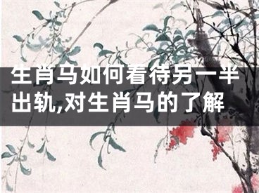 生肖马如何看待另一半出轨,对生肖马的了解