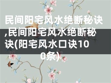民间阳宅风水绝断秘诀,民间阳宅风水绝断秘诀(阳宅风水口诀100条)
