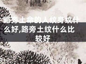 路旁土命的人纹身纹什么好,路旁土纹什么比较好