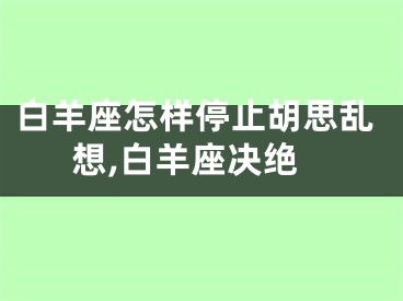 白羊座怎样停止胡思乱想,白羊座决绝