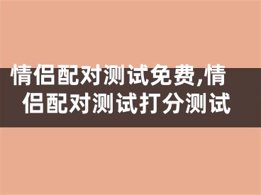 情侣配对测试免费,情侣配对测试打分测试
