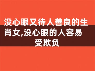 没心眼又待人善良的生肖女,没心眼的人容易受欺负