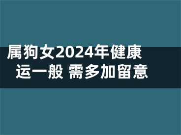 属狗女2024年健康运一般 需多加留意