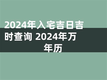 2024年入宅吉日吉时查询 2024年万年历